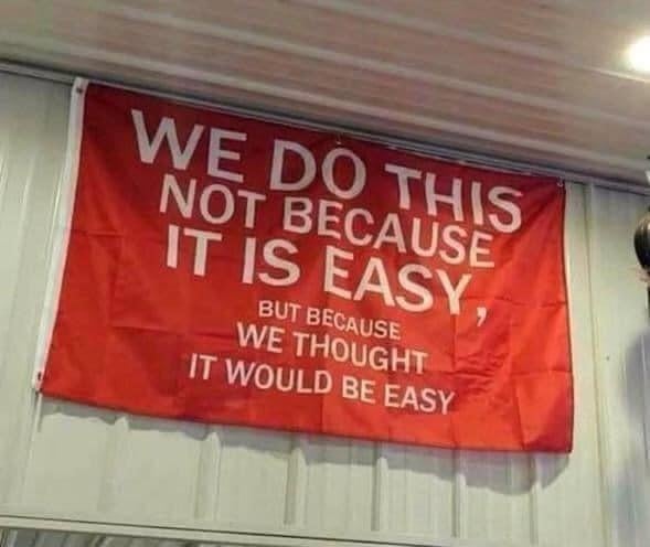 We do these things not because they were easy, but because we thought they would be easy.